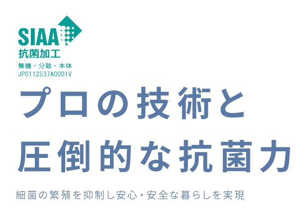 プロの技術と 圧倒的な抗菌力 ウィルス・細菌の繁殖を抑制し安心・安全な暮らしを実現